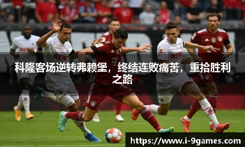 科隆客场逆转弗赖堡，终结连败痛苦，重拾胜利之路