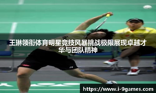 王琳领衔体育明星竞技风暴挑战极限展现卓越才华与团队精神