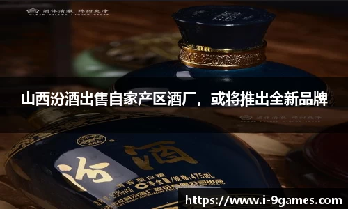 山西汾酒出售自家产区酒厂，或将推出全新品牌