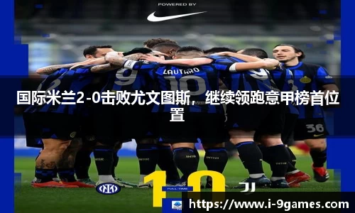 国际米兰2-0击败尤文图斯，继续领跑意甲榜首位置