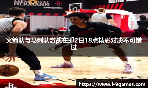 火箭队与马刺队激战在即2日18点精彩对决不可错过