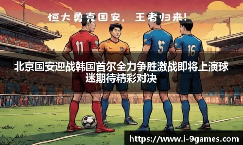 北京国安迎战韩国首尔全力争胜激战即将上演球迷期待精彩对决