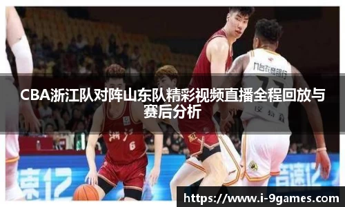 CBA浙江队对阵山东队精彩视频直播全程回放与赛后分析