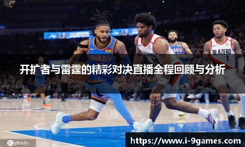 开扩者与雷霆的精彩对决直播全程回顾与分析