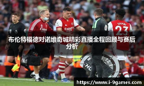 布伦特福德对诺维奇城精彩直播全程回顾与赛后分析