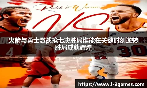 火箭与勇士激战抢七决胜局谁能在关键时刻逆转胜局成就辉煌