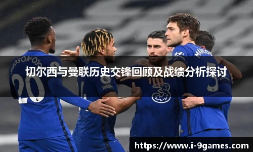 切尔西与曼联历史交锋回顾及战绩分析探讨