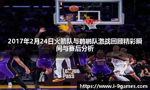 2017年2月24日火箭队与鹈鹕队激战回顾精彩瞬间与赛后分析