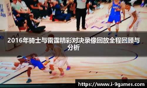 2016年骑士与雷霆精彩对决录像回放全程回顾与分析