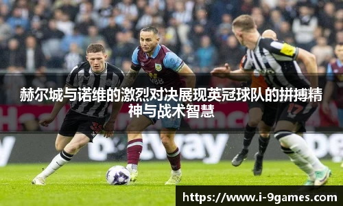 赫尔城与诺维的激烈对决展现英冠球队的拼搏精神与战术智慧