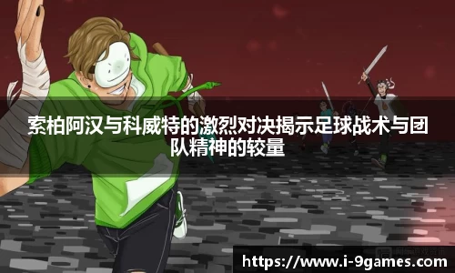 索柏阿汉与科威特的激烈对决揭示足球战术与团队精神的较量