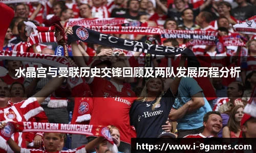 水晶宫与曼联历史交锋回顾及两队发展历程分析