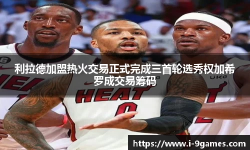 利拉德加盟热火交易正式完成三首轮选秀权加希罗成交易筹码