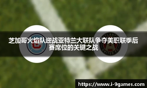 芝加哥火焰队迎战亚特兰大联队争夺美职联季后赛席位的关键之战
