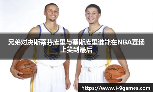 兄弟对决斯蒂芬库里与塞斯库里谁能在NBA赛场上笑到最后