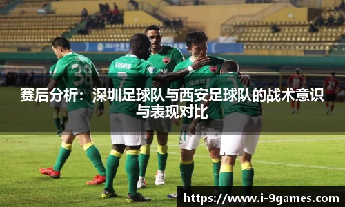 赛后分析：深圳足球队与西安足球队的战术意识与表现对比