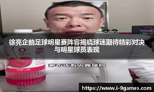 徐亮企鹅足球明星赛阵容揭晓球迷期待精彩对决与明星球员表现