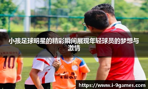 小孩足球明星的精彩瞬间展现年轻球员的梦想与激情