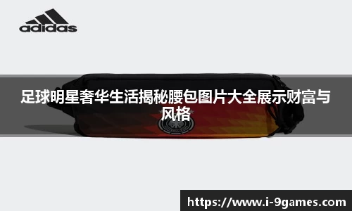 足球明星奢华生活揭秘腰包图片大全展示财富与风格