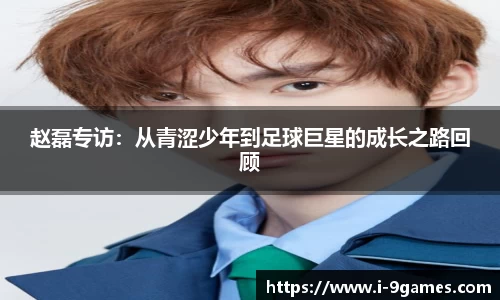 赵磊专访：从青涩少年到足球巨星的成长之路回顾