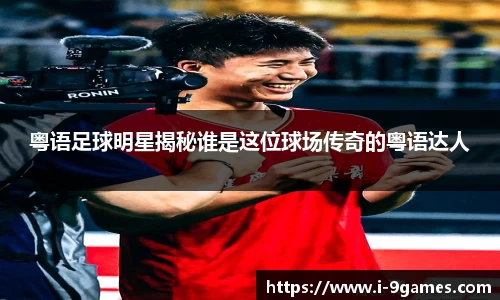 粤语足球明星揭秘谁是这位球场传奇的粤语达人