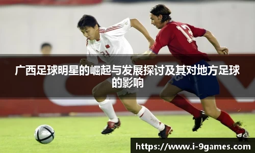 广西足球明星的崛起与发展探讨及其对地方足球的影响
