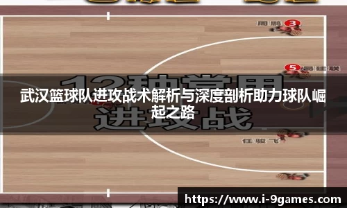 武汉篮球队进攻战术解析与深度剖析助力球队崛起之路